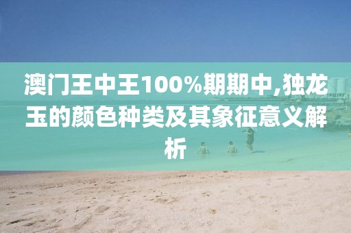 澳门王中王100%期期中,独龙玉的颜色种类及其象征意义解析