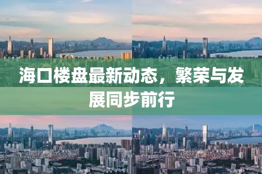 海口楼盘最新动态，繁荣与发展同步前行