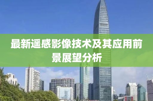 最新遥感影像技术及其应用前景展望分析