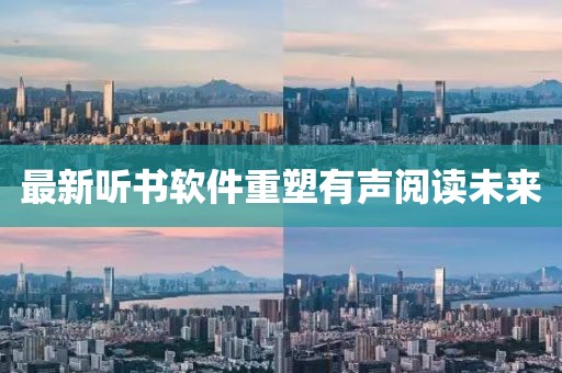 最新听书软件重塑有声阅读未来