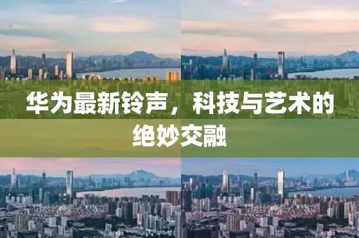 华为最新铃声，科技与艺术的绝妙交融