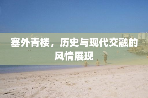 塞外青楼，历史与现代交融的风情展现