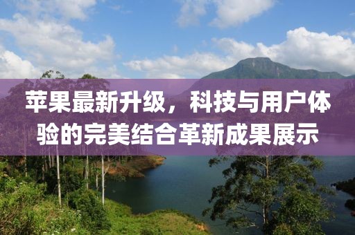 苹果最新升级，科技与用户体验的完美结合革新成果展示