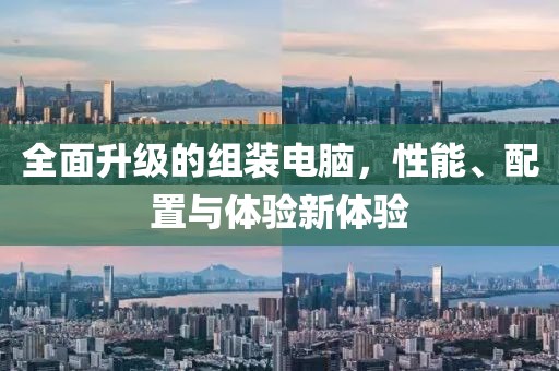 全面升级的组装电脑，性能、配置与体验新体验