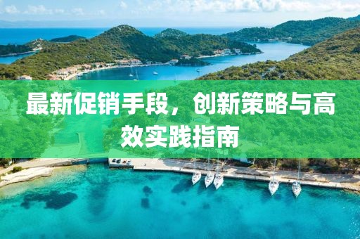 最新促销手段，创新策略与高效实践指南
