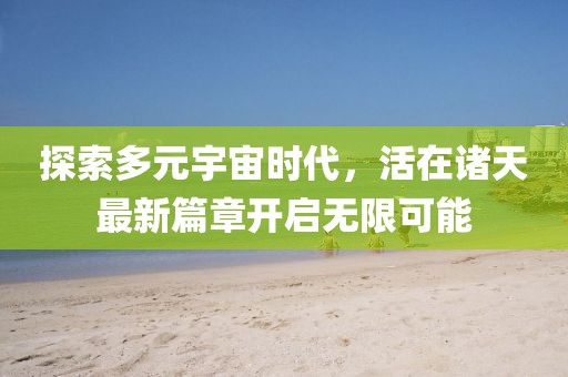 探索多元宇宙时代，活在诸天最新篇章开启无限可能