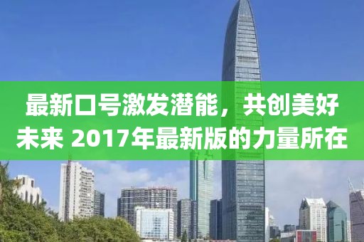 最新口号激发潜能，共创美好未来 2017年最新版的力量所在