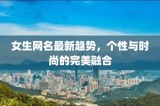 女生网名最新趋势，个性与时尚的完美融合