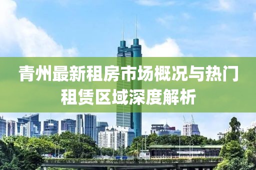 青州最新租房市场概况与热门租赁区域深度解析