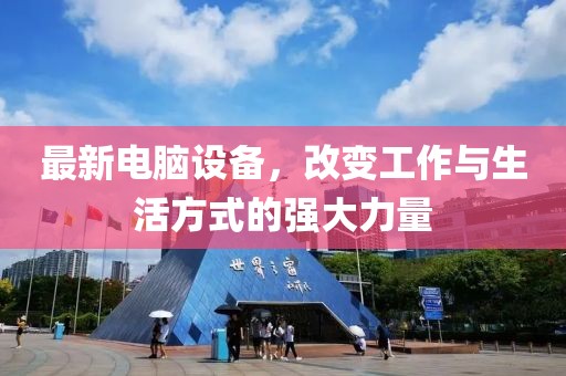 最新电脑设备，改变工作与生活方式的强大力量