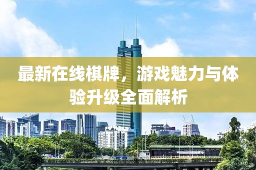 最新在线棋牌，游戏魅力与体验升级全面解析