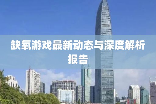 缺氧游戏最新动态与深度解析报告