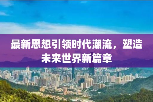 最新思想引领时代潮流，塑造未来世界新篇章