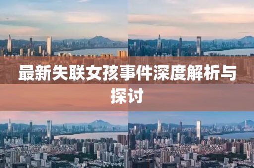 最新失联女孩事件深度解析与探讨