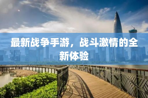 最新战争手游，战斗激情的全新体验