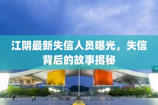 江阴最新失信人员曝光，失信背后的故事揭秘