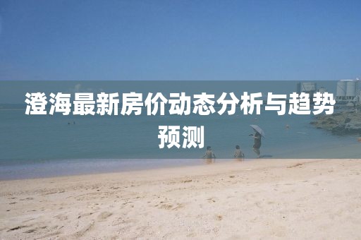 澄海最新房价动态分析与趋势预测
