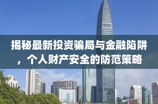 揭秘最新投资骗局与金融陷阱，个人财产安全的防范策略