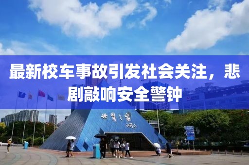 最新校车事故引发社会关注，悲剧敲响安全警钟