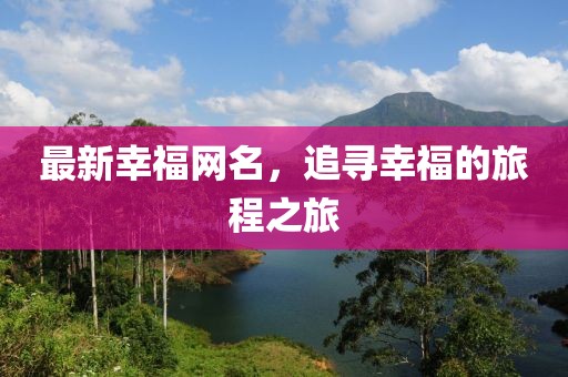 最新幸福网名，追寻幸福的旅程之旅