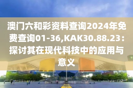 澳门六和彩资料查询2024年免费查询01-36,KAK30.88.23：探讨其在现代科技中的应用与意义
