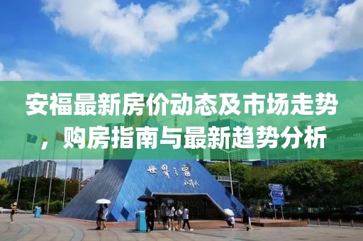 安福最新房价动态及市场走势，购房指南与最新趋势分析