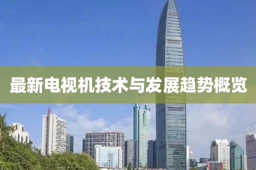 最新电视机技术与发展趋势概览