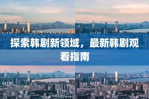 探索韩剧新领域，最新韩剧观看指南