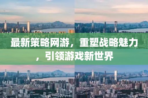 最新策略网游，重塑战略魅力，引领游戏新世界