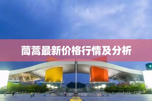 茼蒿最新价格行情及分析