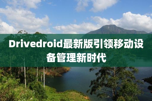 Drivedroid最新版引领移动设备管理新时代