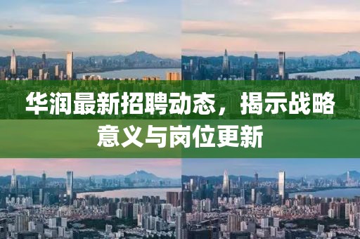 华润最新招聘动态，揭示战略意义与岗位更新