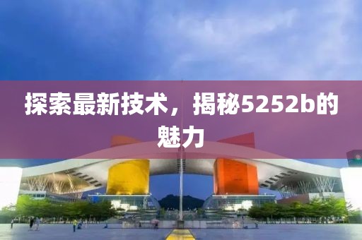 探索最新技术，揭秘5252b的魅力