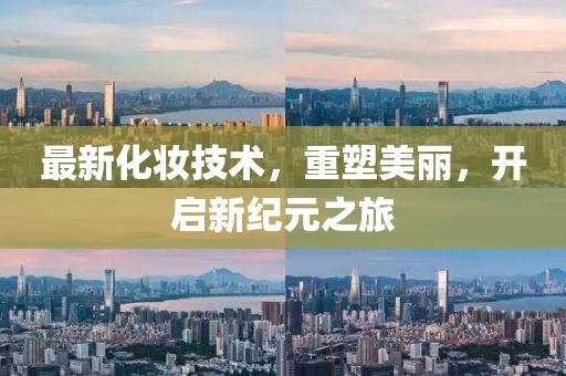 最新化妆技术，重塑美丽，开启新纪元之旅