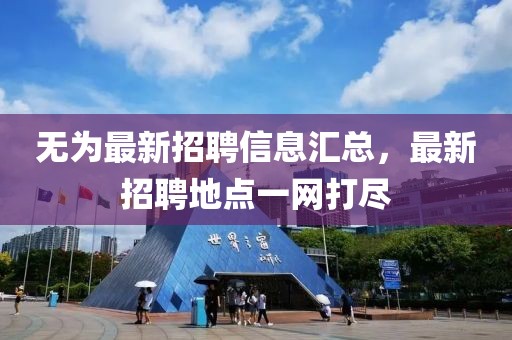 无为最新招聘信息汇总，最新招聘地点一网打尽