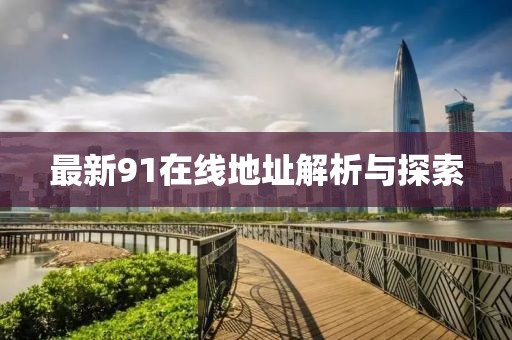 最新91在线地址解析与探索