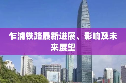 乍浦铁路最新进展、影响及未来展望