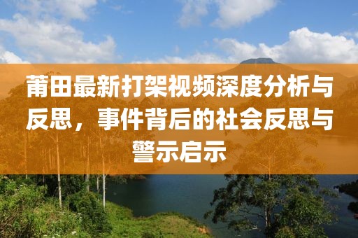 莆田最新打架视频深度分析与反思，事件背后的社会反思与警示启示