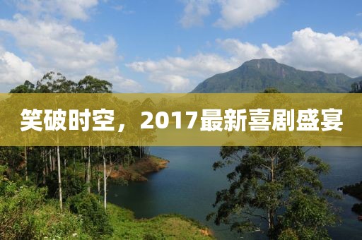笑破时空，2017最新喜剧盛宴