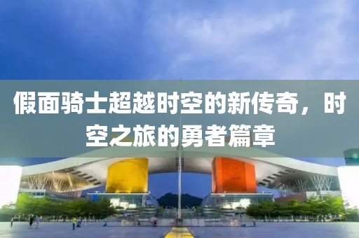 假面骑士超越时空的新传奇，时空之旅的勇者篇章
