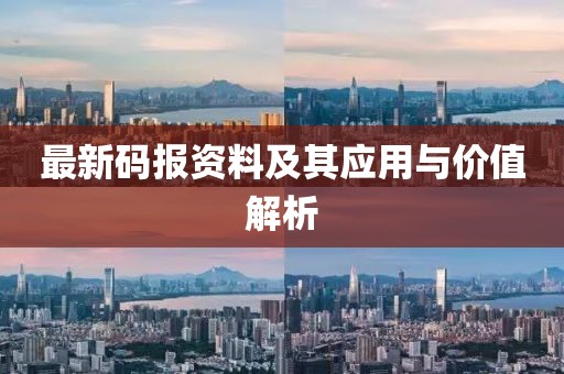 最新码报资料及其应用与价值解析
