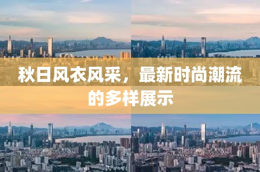 秋日风衣风采，最新时尚潮流的多样展示