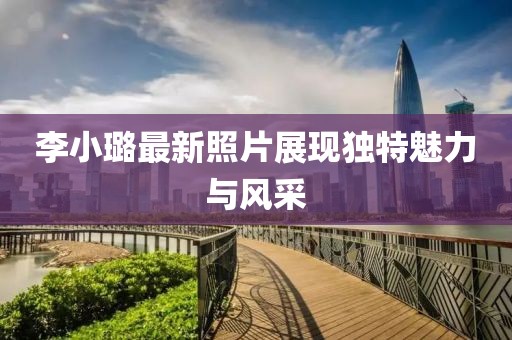 李小璐最新照片展现独特魅力与风采