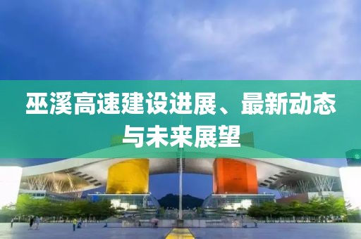 巫溪高速建设进展、最新动态与未来展望