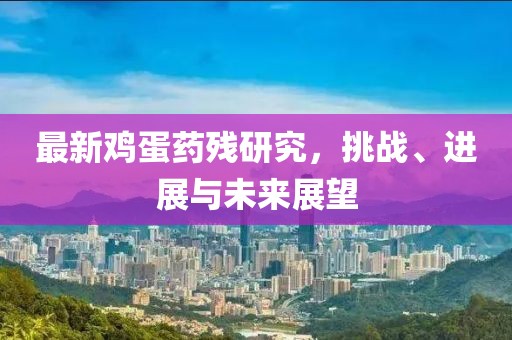 最新鸡蛋药残研究，挑战、进展与未来展望