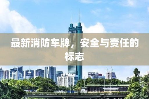 最新消防车牌，安全与责任的标志