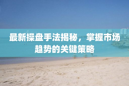 最新操盘手法揭秘，掌握市场趋势的关键策略