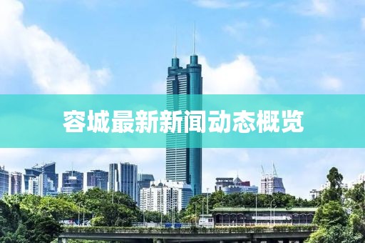 容城最新新闻动态概览