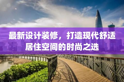 最新设计装修，打造现代舒适居住空间的时尚之选