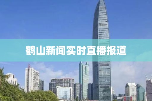 鹤山新闻实时直播报道